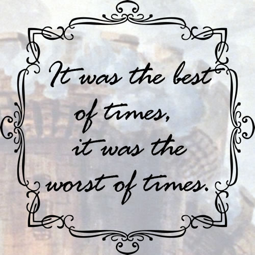 Charles Dickens Quote: “It was the best of times, it was the worst of times,  it was the age of wisdom, it was the age of foolishness, it was the”